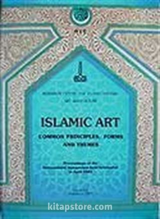 Islamic Art Common Principles Forms and Themes Proceedings Of The International Symposium