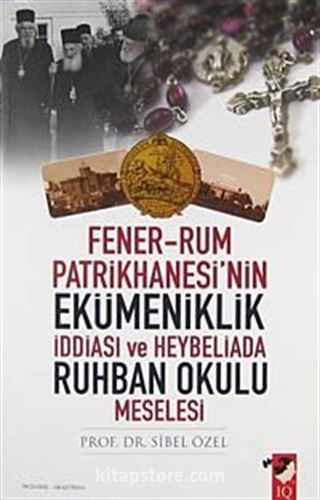 Fener-Rum Patrikhanesi'nin Ekümeniklik İddiası ve Heybeliada Ruhban Okulu Meselesi