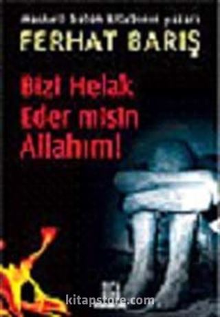 Bizi Helak Eder misin Allahım!