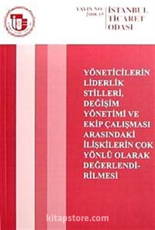 Yöneticilerin Liderlik Stilleri Değişim Yönetimi ve Ekip Çalışması Arasındaki İlişkilerin Çok Yönlü Olarak Değerlendirilmesi