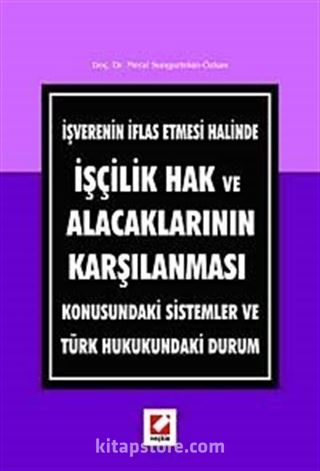 İşverenin İflas Etmesi Halinde İşçilik Hak ve Alacaklarının Karşılanması Konusundaki Sistemler ve Türk Hukukundaki Durum