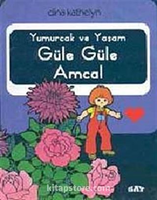 Yumurcak ve Yaşam Güle Güle Amca