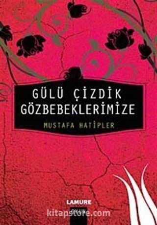 Gülü Çizdik Gözbebeklerimize