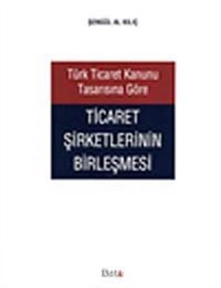 Türk Ticaret Kanunu Tasarısına Göre Ticaret Şirketlerinin Birleşmesi