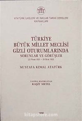 Türkiye Büyük Millet Meclisi Gizli Oturumlarında Sorunlar ve Görşler (23 Nisan 1920-29 Ekim 1923) Mustafa Kemal Atatürk