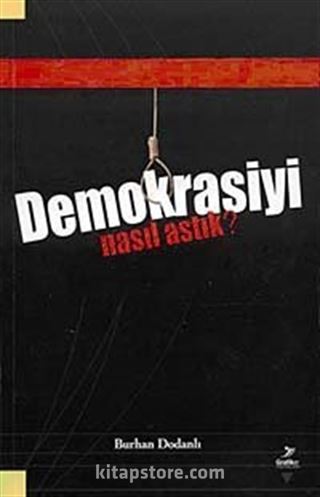 Demokrasiyi Nasıl Astık?