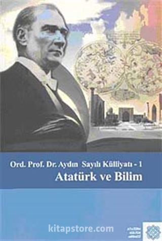 Ord. Prof. Dr. Aydın Sayılı Külliyatı-I Atatürk ve Bilim