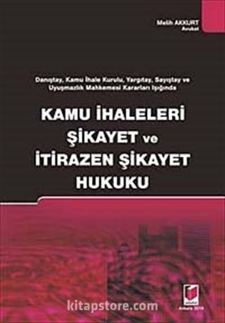 Kamu İhaleleri Şikayet ve İtirazen Şikayet Hukuku / Danıştay, Kamu İhale Kurulu, Yargıtay, Sayıştay ve Uyuşmazlık Mahkemesi Kararları Işığında