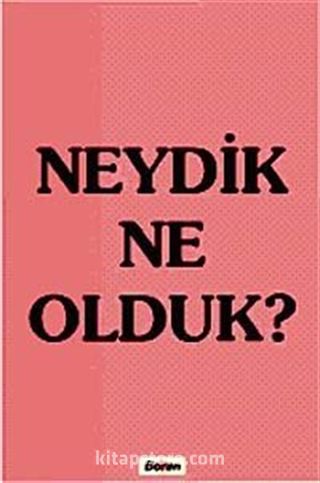 Neydik Ne Olduk