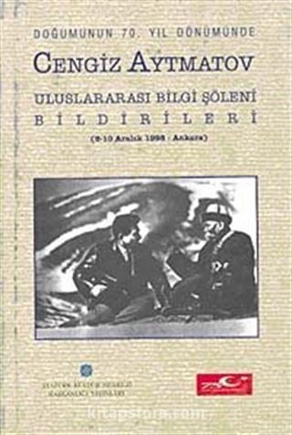 Doğumunun 70. Yıl Dönümünde Cengiz Aytmatov Bilgi Şöleni Bildirileri