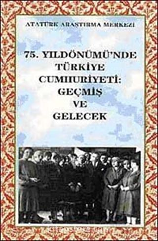 75. Yıldönümünde Türkiye Cumhuriyeti: Geçmiş ve Gelecek