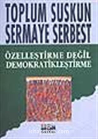 Toplum Suskun Sermaye Serbest/ Özelleştirme Değil Demokratikleştirme