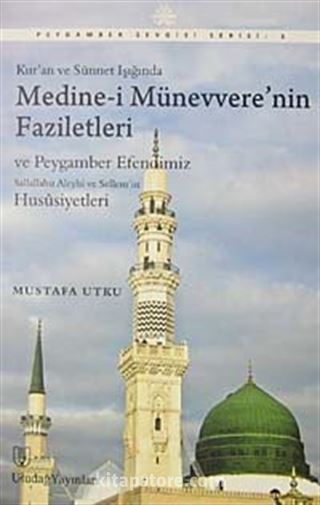 Kur'an ve Sünnet Işığında Medine-i Münevvere'nin Faziletleri ve Peygamber Efendimiz Salallahu Aleyhi ve Sellem'in Hususiyetleri