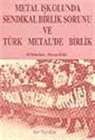 Metal İşkolunda Sendikal Birlik Sorunu ve Türk Metal'de Birlik