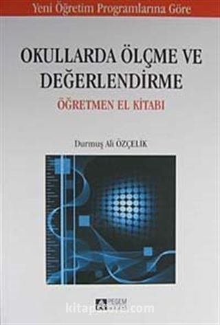 Okullarda Ölçme ve Değerlendirme Öğretmen El Kitabı / Durmuş Ali Özçelik