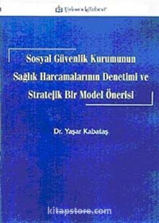 Sosyal Güvenlik Kurumunun Sağlık Harcamalarının Denetimi ve Stratejik Bir Model Önerisi