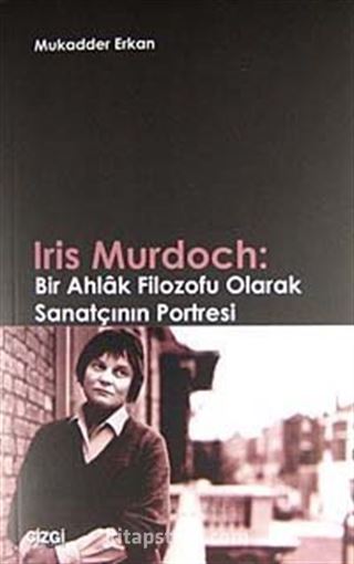 Iris Murdoch: Bir Ahlak Filozofu Olarak Sanatçının Portresi