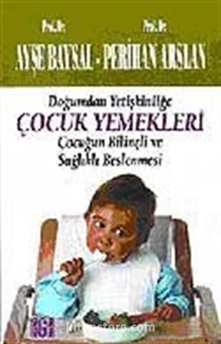 Çocuk Yemekleri/ Doğumdan Yetişkinliğe Çocuğun Bilinçli ve Sağlıklı Beslenmesi