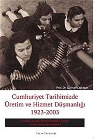 Cumhuriyet Tarihimizde Üretim ve Hizmet Düşmanlığı 1923 - 2003