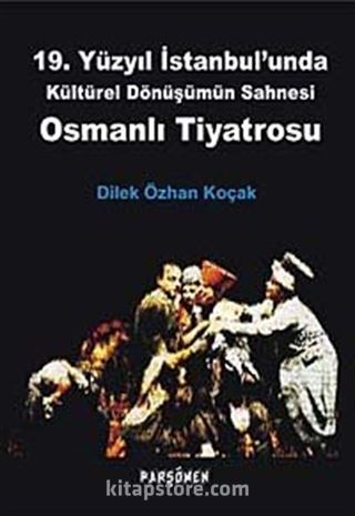 19. Yüzyıl İstanbul'unda Kültürel Dönüşümün Sahnesi Osmanlı Tiyatrosu