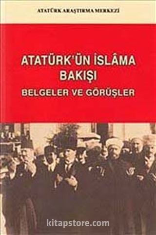 Atatürk'ün İslam'a Bakışı: Belgeler ve Görüşler