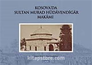 Kosava'da Sultan Murad Hüdavendigar Makamı (Ciltli)