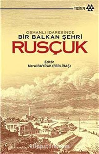 Osmanlı İdaresinde Bir Balkan Şehri Rusçuk