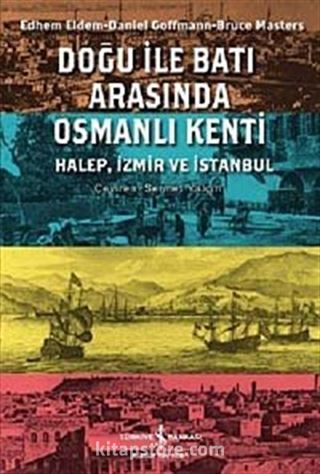 Doğu ile Batı Arasında Osmanlı Kenti Halep-İzmir-İstanbul