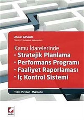 Kamu İdarelerinde Stratejik Planlama-Performans Programı-Faaliyet Raporlaması-İç Kontrol Sistemi-Teori-Mevzuat-Uygulama