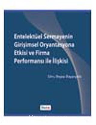 Entelektüel Sermayenin Girişimsel Oryantasyona Etkisi ve Firma Performansı ile İlişkisi