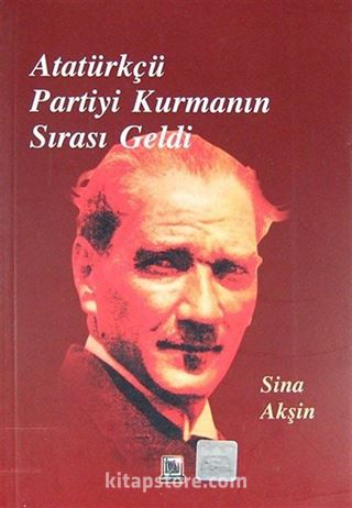 Atatürkçü Partiyi Kurmanın Sırası Geldi