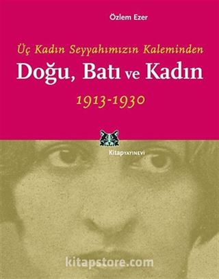 Üç Kadın Seyyahımızın Kaleminden Doğu, Batı ve Kadın 1913-1930