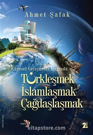 Küresel Gelişmeler Işığında Tükleşmek İslamlaşmak Çağdaşlaşmak