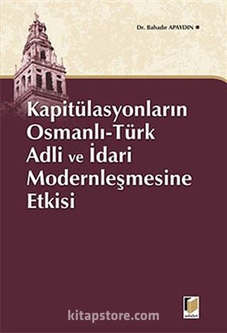 Kapitülasyonların Osmanlı-Türk Adli ve İdari Modernleşmesine Etkisi