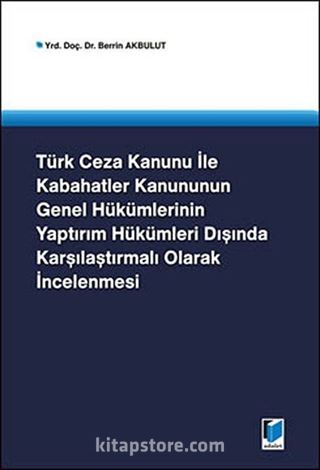 Türk Ceza Kanunu İle Kabahatler Kanununun Genel Hükümlerinin Yaptırım Hükümleri Dışında Karşılaştırmalı Olarak İncelenmesi