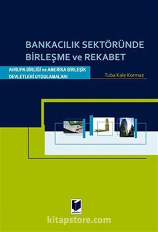 Bankacılık Sektöründe Birleşme ve Rekabet / Avrupa Birliği ve Amerika Birleşik Devletleri Uygulamaları