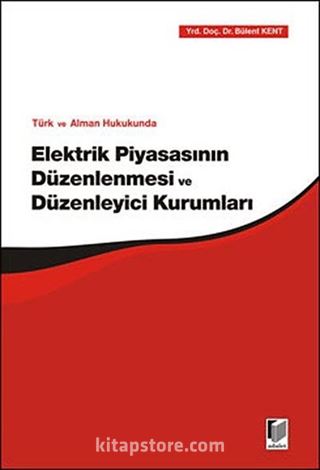 Türk ve Alman Hukukunda Elektrik Piyasasının Düzenlenmesi ve Düzenleyici Kurumları