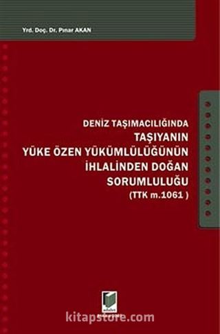 Deniz Taşımacılığında Taşıyanın Yüke Özen Yükümlülüğünün İhlalinden Doğan Sorumluluğu (TTK M. 1061)