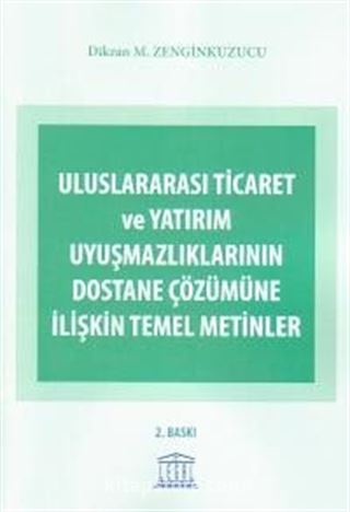 Uluslararası Ticaret ve Yatırım Uyuşmazlıklarının Dostane Çözümüne İlişkin Temel Metinler