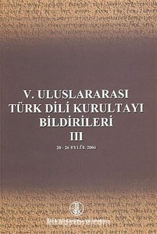 V. Uluslararası Türk Dil Kurultayı Bildirileri -3 (20-26 Eylül 2004)