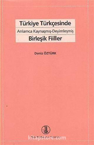 Türkiye Türkçesinde Anlamca Kaynaşmış Deyimleşmiş Birleşik Fiiller