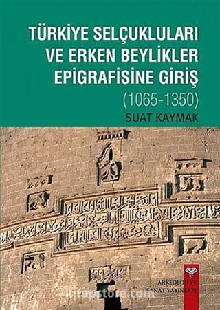 Türkiye Selçukluları ve Erken Beylikler Epigrafisine Giriş 1065-1350