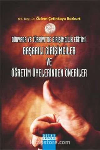 Dünyada ve Türkiye'de Girişimcilik Eğitimi: Başarılı Girişimciler ve Öğretim Üyelerinden Öneriler