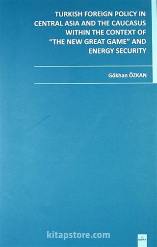 Turkish Foreign Policy in Central Asia and The Caucasus Within The Context of The New Great Game and Energy Security