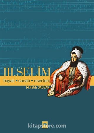 Üçüncü Selim / Hayatı, Sanatı, Eserleri