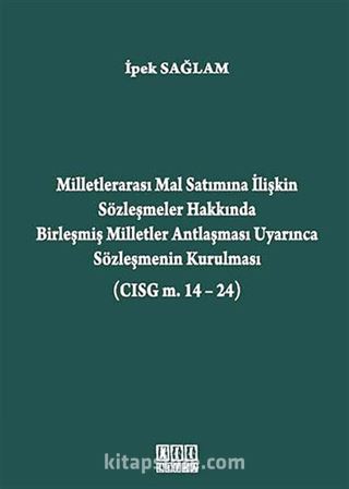 Milletlerarası Mal Satımına İlişkin Sözleşmeler Hakkında Birleşmiş Milletler Antlaşması Uyarınca Sözleşmenin Kurulması (CISG m. 14-24)