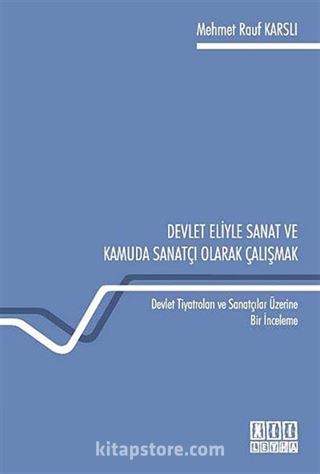 Devlet Eliyle Sanat ve Kamuda Sanatçı Olarak Çalışmak Devlet Tiyatroları ve Sanatçılar Üzerine Bir İnceleme