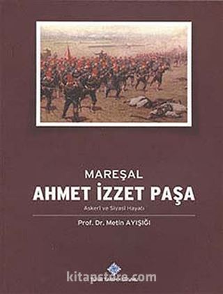 Mareşal Ahmet İzzet Paşa Askeri ve Siyasi Hayatı