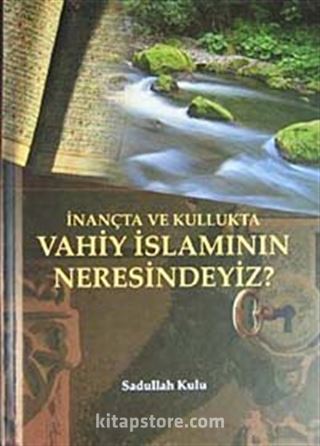 İnançta ve Kullukta Vahiy İslamının Neresindeyiz?