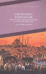 Eski İstanbul Ramazanları Bütün Adetleri Eğlenceleri Hatıraları Fıkraları